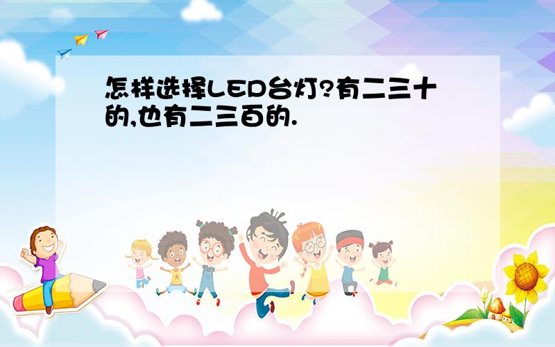 怎样选择LED台灯?有二三十的,也有二三百的.