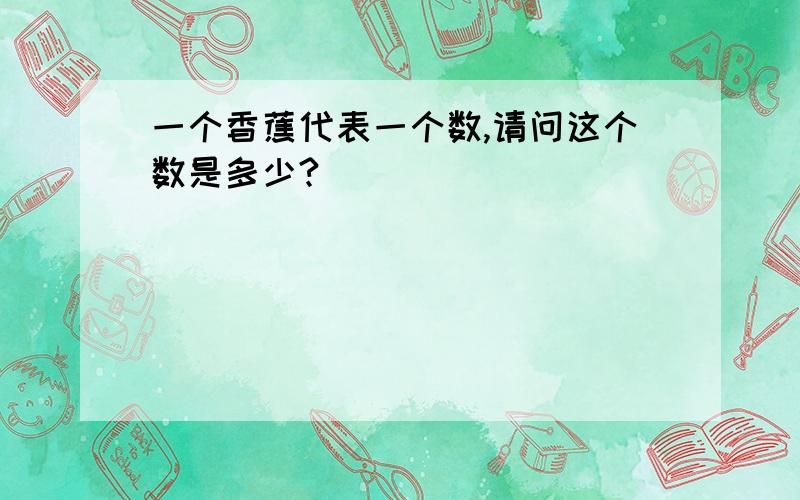 一个香蕉代表一个数,请问这个数是多少?