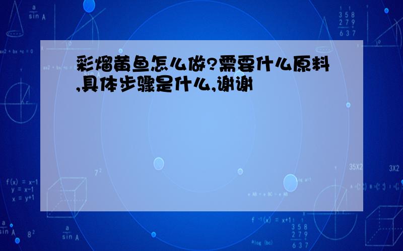 彩熘黄鱼怎么做?需要什么原料,具体步骤是什么,谢谢