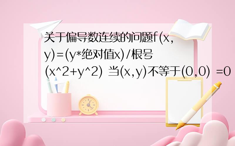 关于偏导数连续的问题f(x,y)=(y*绝对值x)/根号(x^2+y^2) 当(x,y)不等于(0,0) =0 当(x,