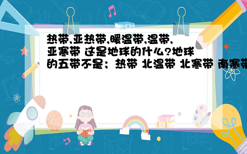 热带,亚热带,暖温带,温带,亚寒带 这是地球的什么?地球的五带不是；热带 北温带 北寒带 南寒带 南温带