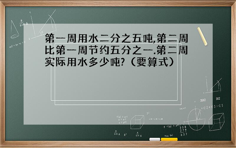 第一周用水二分之五吨,第二周比第一周节约五分之一.第二周实际用水多少吨?（要算式）