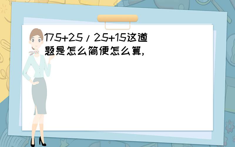 175+25/25+15这道题是怎么简便怎么算,