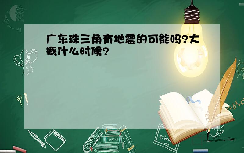 广东珠三角有地震的可能吗?大概什么时候?