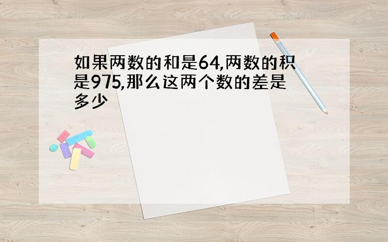 如果两数的和是64,两数的积是975,那么这两个数的差是多少