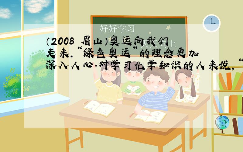 （2008•眉山）奥运向我们走来，“绿色奥运”的理念更加深入人心.对学习化学知识的人来说，“绿色化学”理念同样重要，你认