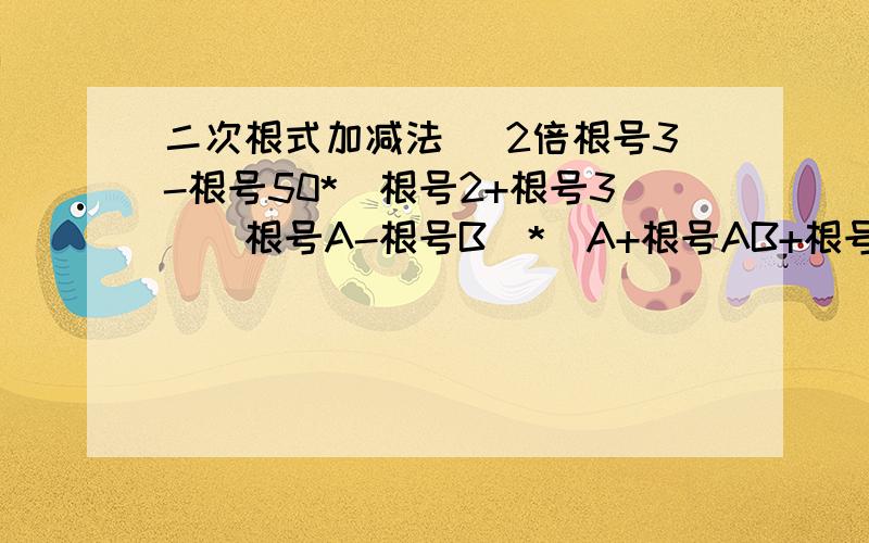 二次根式加减法 （2倍根号3-根号50*（根号2+根号3）（根号A-根号B）*（A+根号AB+根号B） A大于等于0.B