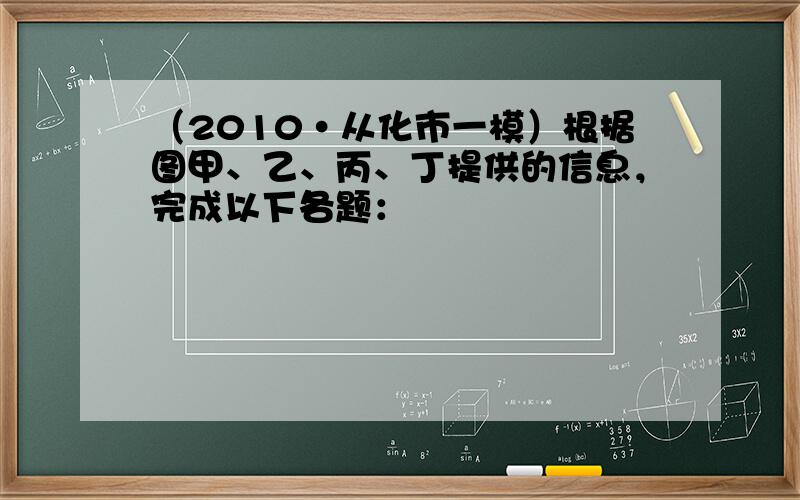 （2010•从化市一模）根据图甲、乙、丙、丁提供的信息，完成以下各题：