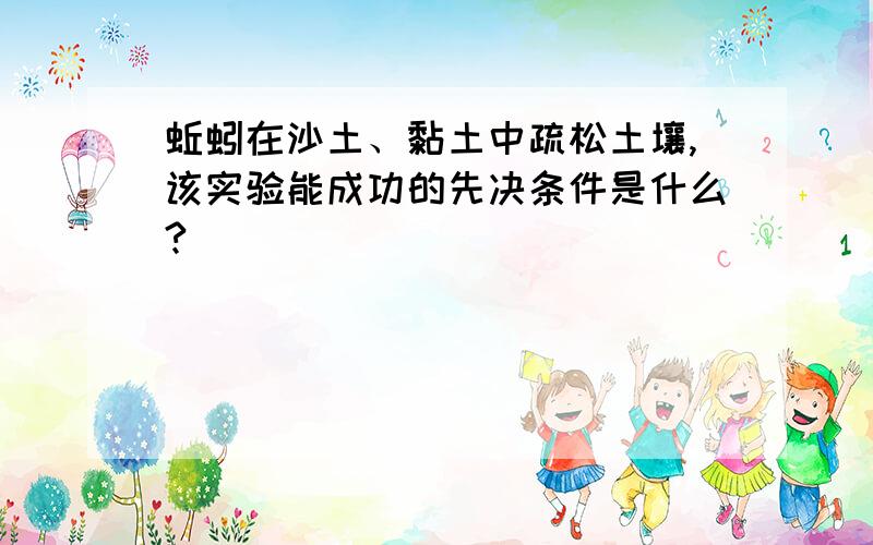 蚯蚓在沙土、黏土中疏松土壤,该实验能成功的先决条件是什么?