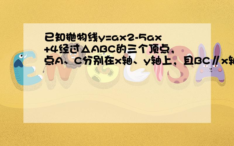 已知抛物线y=ax2-5ax+4经过△ABC的三个顶点，点A、C分别在x轴、y轴上，且BC∥x轴，AC=BC，求抛物线的