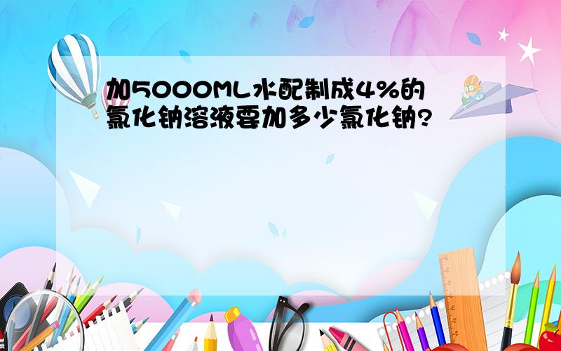 加5000ML水配制成4%的氯化钠溶液要加多少氯化钠?