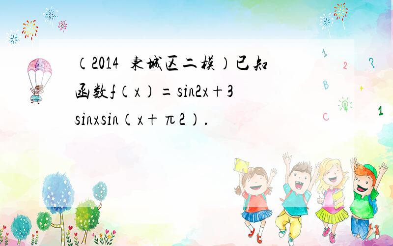 （2014•东城区二模）已知函数f（x）=sin2x+3sinxsin（x+π2）．