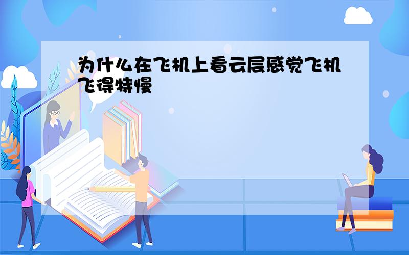 为什么在飞机上看云层感觉飞机飞得特慢