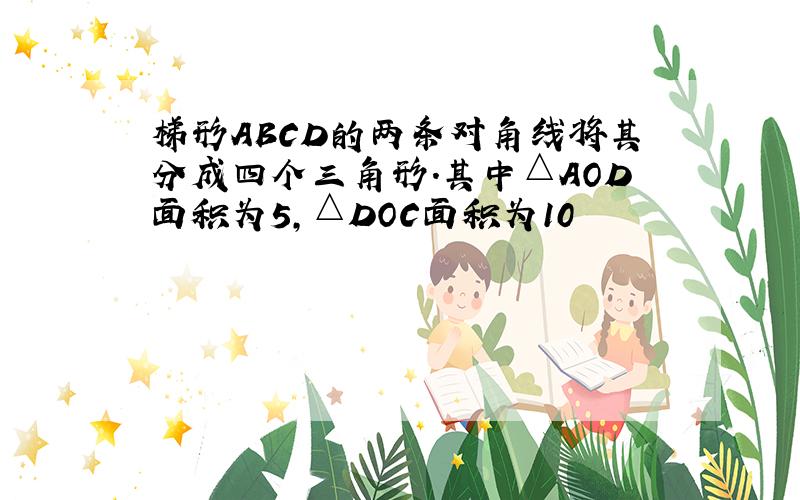 梯形ABCD的两条对角线将其分成四个三角形.其中△AOD面积为5,△DOC面积为10