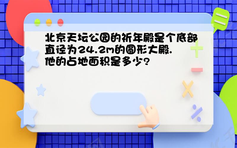 北京天坛公园的祈年殿是个底部直径为24.2m的圆形大殿.他的占地面积是多少?