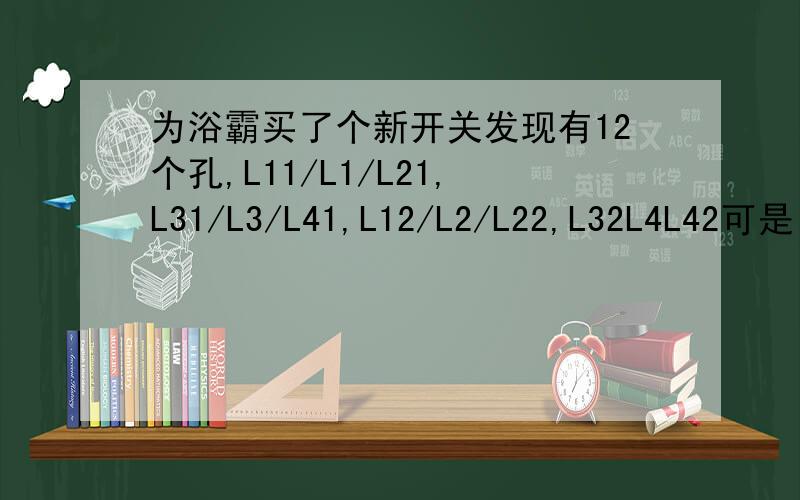 为浴霸买了个新开关发现有12个孔,L11/L1/L21,L31/L3/L41,L12/L2/L22,L32L4L42可是