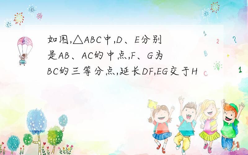 如图,△ABC中,D、E分别是AB、AC的中点,F、G为BC的三等分点,延长DF,EG交于H