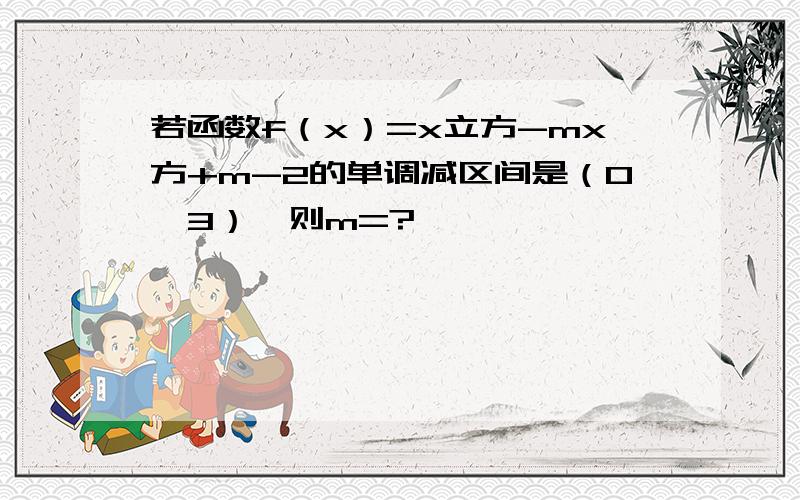 若函数f（x）=x立方-mx方+m-2的单调减区间是（0,3）,则m=?