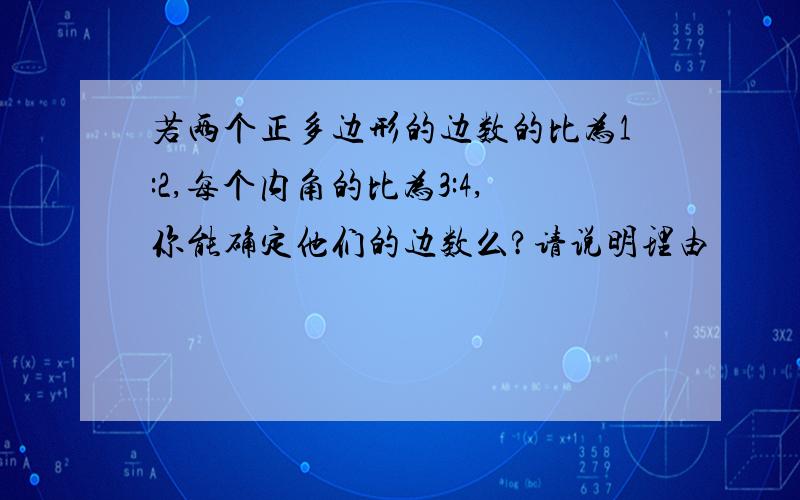 若两个正多边形的边数的比为1:2,每个内角的比为3:4,你能确定他们的边数么?请说明理由