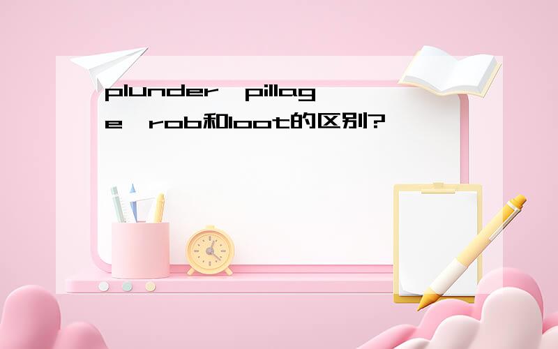 plunder,pillage,rob和loot的区别?