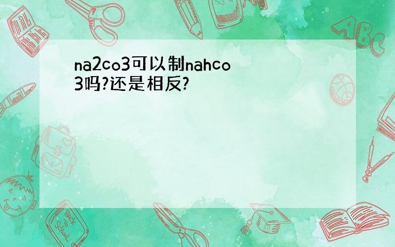 na2co3可以制nahco3吗?还是相反?