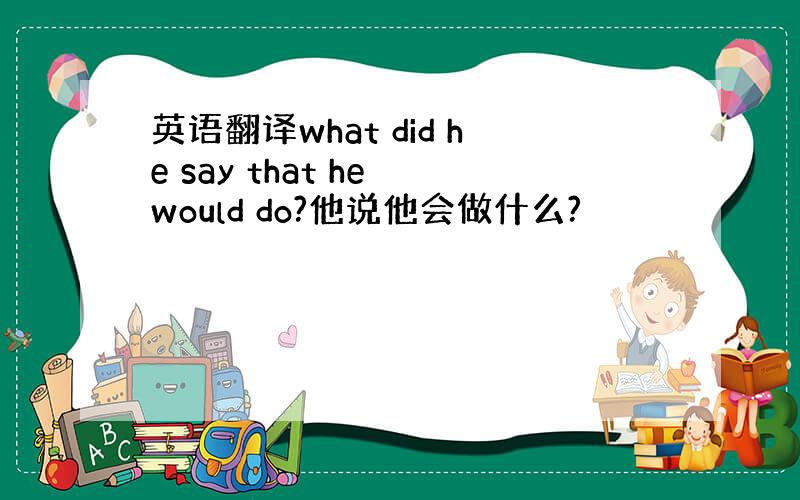 英语翻译what did he say that he would do?他说他会做什么?