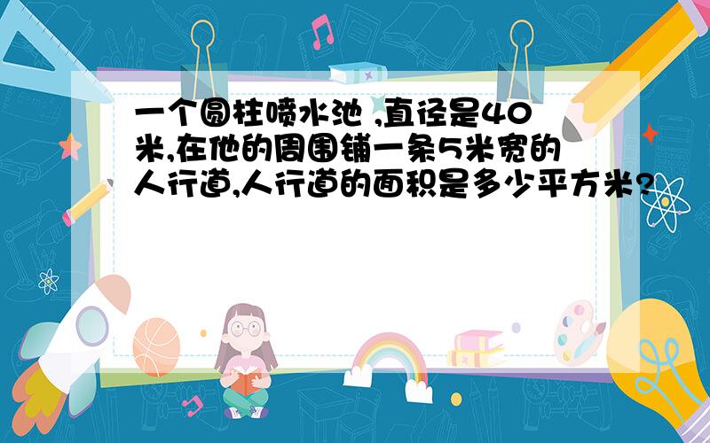 一个圆柱喷水池 ,直径是40米,在他的周围铺一条5米宽的人行道,人行道的面积是多少平方米?