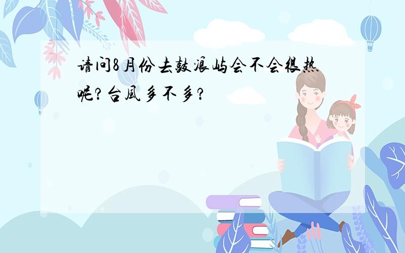 请问8月份去鼓浪屿会不会很热呢?台风多不多?