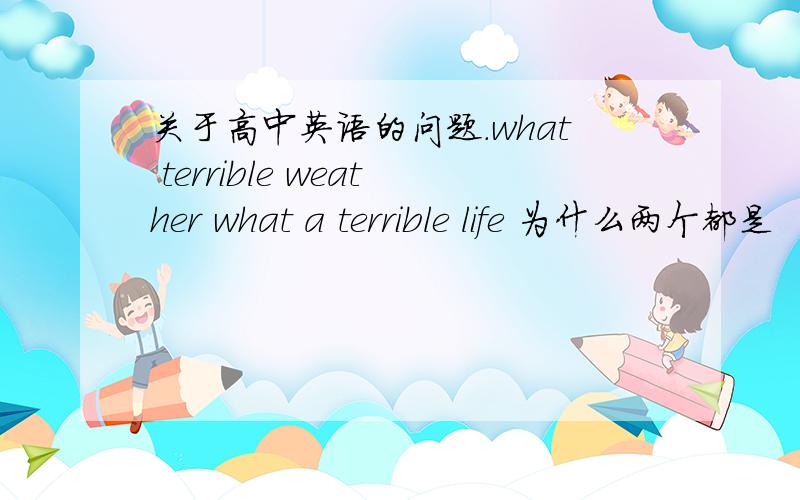 关于高中英语的问题.what terrible weather what a terrible life 为什么两个都是