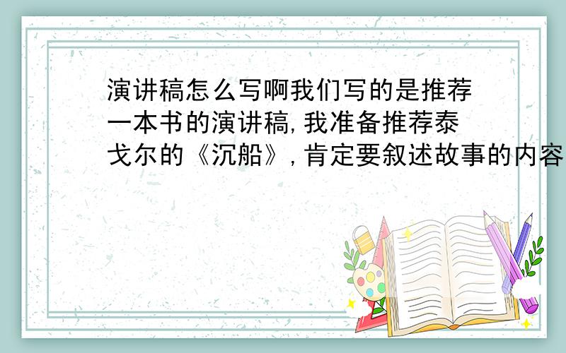 演讲稿怎么写啊我们写的是推荐一本书的演讲稿,我准备推荐泰戈尔的《沉船》,肯定要叙述故事的内容,然后再推荐大家看,请大家按