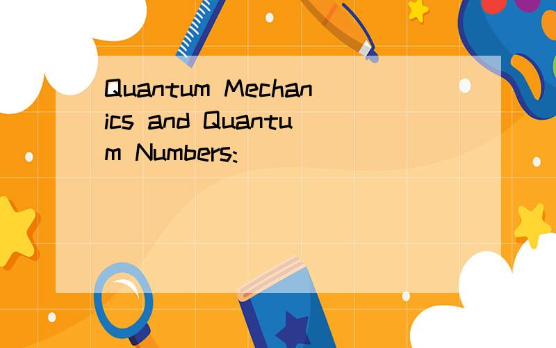 Quantum Mechanics and Quantum Numbers: