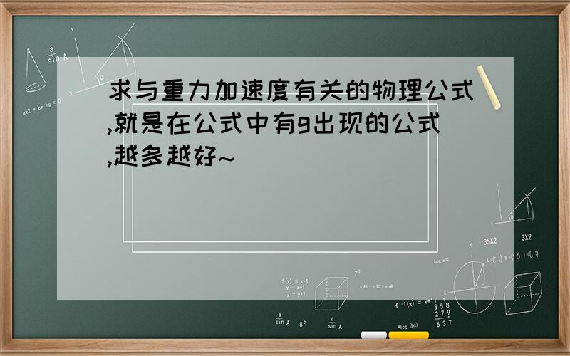 求与重力加速度有关的物理公式,就是在公式中有g出现的公式,越多越好~