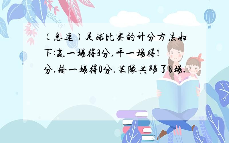 （急速）足球比赛的计分方法如下:赢一场得3分,平一场得1分,输一场得0分.某队共踢了8场,