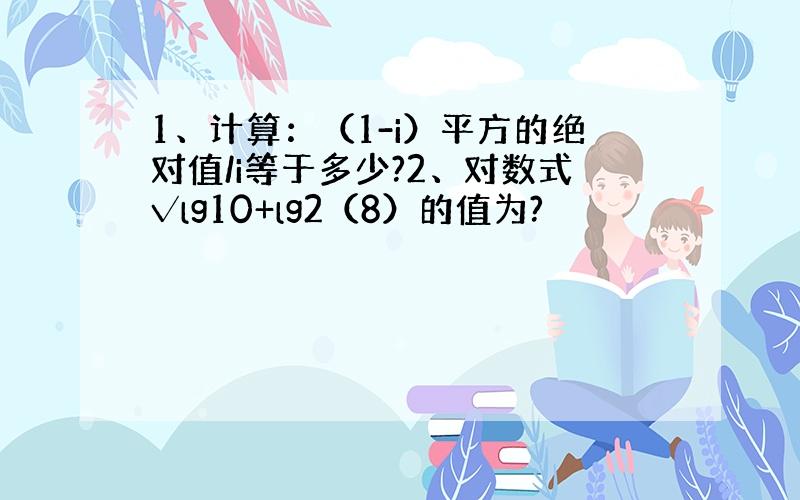 1、计算：（1-i）平方的绝对值/i等于多少?2、对数式√lg10+lg2（8）的值为?