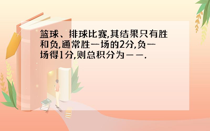 篮球、排球比赛,其结果只有胜和负,通常胜一场的2分,负一场得1分,则总积分为——.