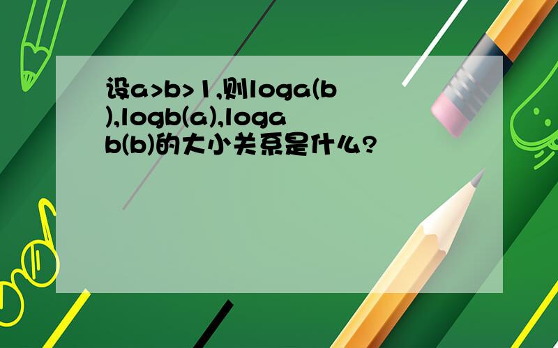 设a>b>1,则loga(b),logb(a),logab(b)的大小关系是什么?