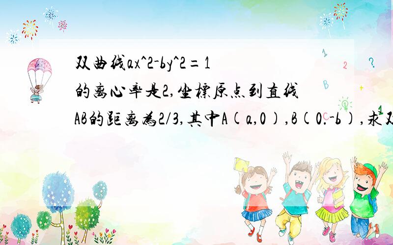 双曲线ax^2-by^2=1的离心率是2,坐标原点到直线AB的距离为2/3,其中A(a,0),B(0.-b),求双曲线方