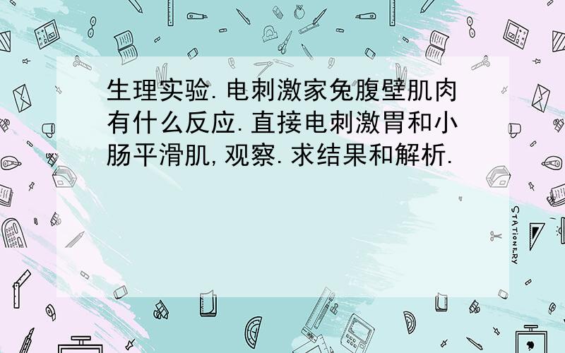 生理实验.电刺激家兔腹壁肌肉有什么反应.直接电刺激胃和小肠平滑肌,观察.求结果和解析.