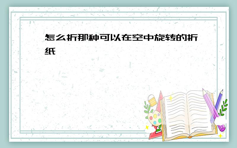 怎么折那种可以在空中旋转的折纸