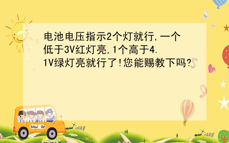 电池电压指示2个灯就行,一个低于3V红灯亮,1个高于4.1V绿灯亮就行了!您能赐教下吗?