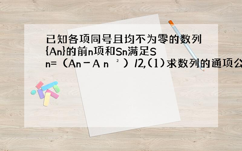 已知各项同号且均不为零的数列{An}的前n项和Sn满足Sn=（An－A n ²）/2,(1)求数列的通项公式{