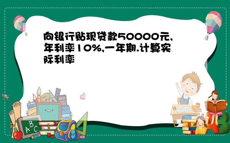 向银行贴现贷款50000元,年利率10%,一年期.计算实际利率