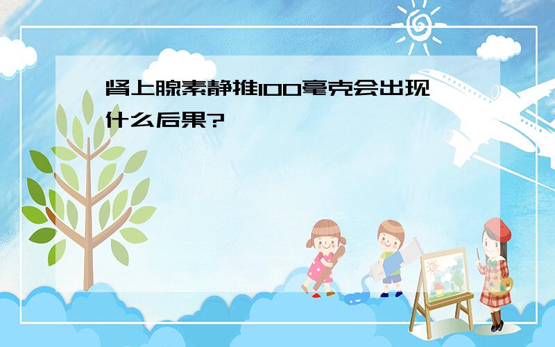 肾上腺素静推100毫克会出现什么后果?