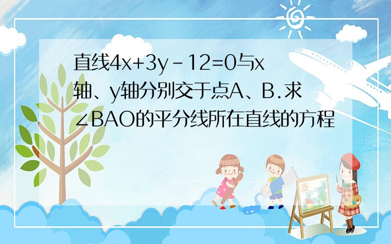 直线4x+3y-12=0与x轴、y轴分别交于点A、B.求∠BAO的平分线所在直线的方程