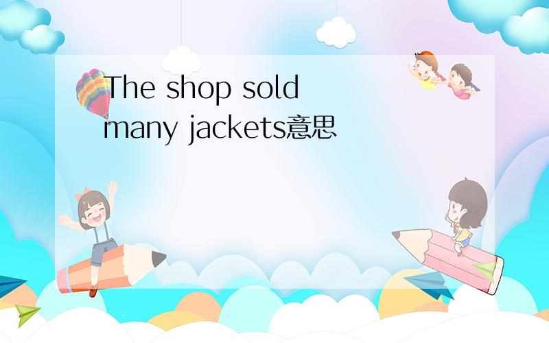 The shop sold many jackets意思