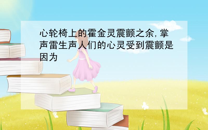 心轮椅上的霍金灵震颤之余,掌声雷生声人们的心灵受到震颤是因为