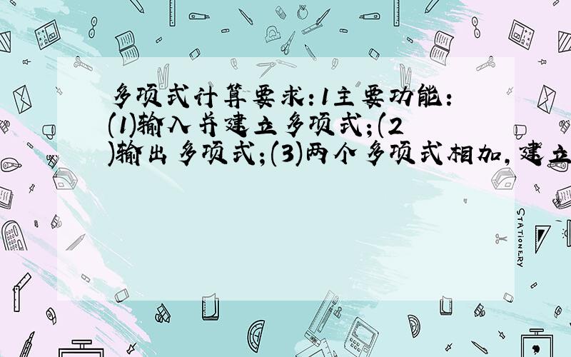 多项式计算要求：1主要功能：(1)输入并建立多项式；(2)输出多项式；(3)两个多项式相加,建立并输出和多项式；(4)两