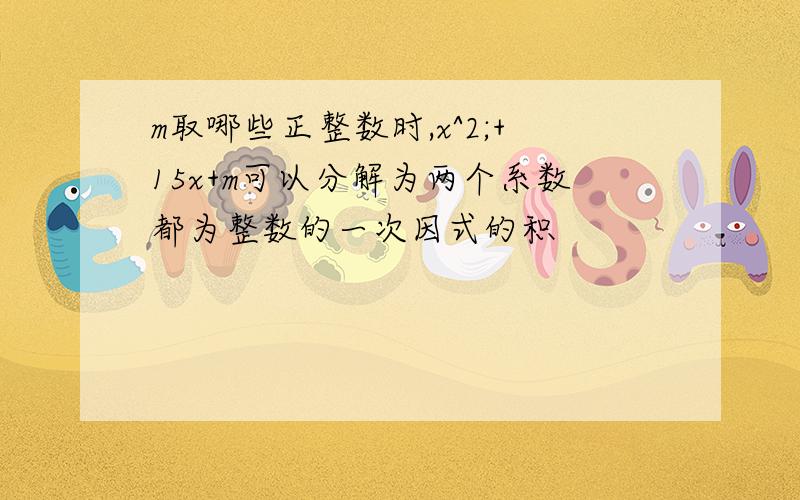 m取哪些正整数时,x^2;+15x+m可以分解为两个系数都为整数的一次因式的积