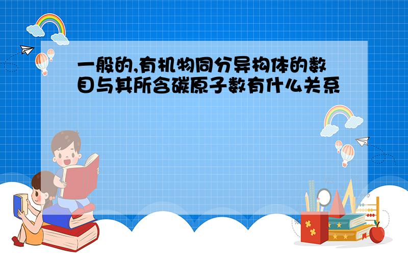 一般的,有机物同分异构体的数目与其所含碳原子数有什么关系