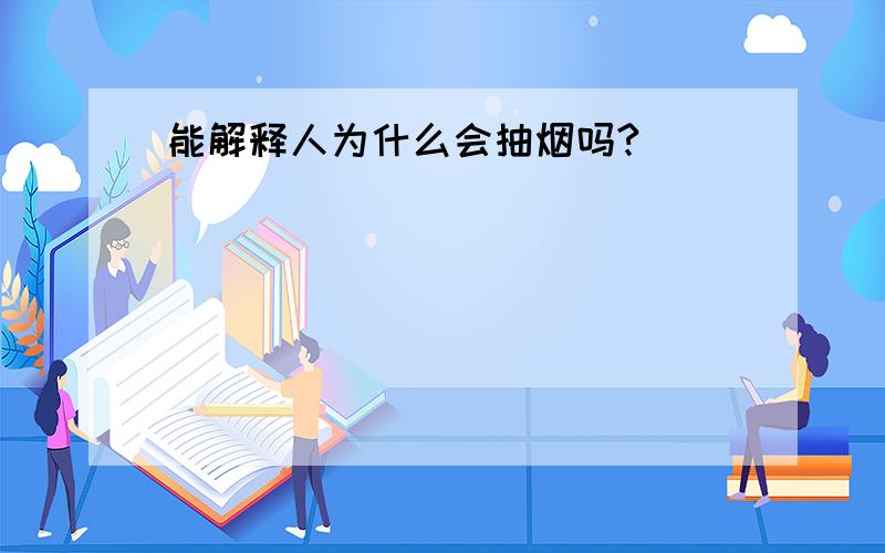 能解释人为什么会抽烟吗?